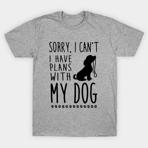 Sorry I can't, I have plans with my dog T-Shirt by NotoriousMedia